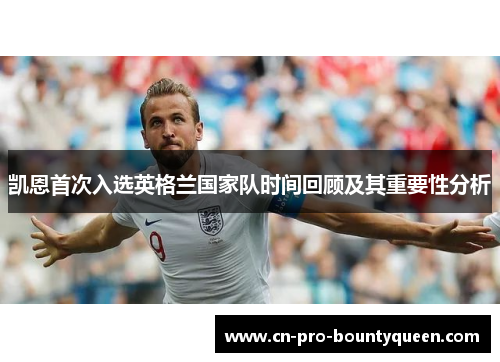 凯恩首次入选英格兰国家队时间回顾及其重要性分析 凯恩首次入选英格兰国家队时间回顾及其重要性分析