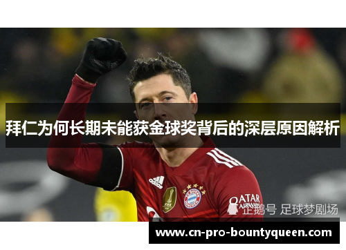 拜仁为何长期未能获金球奖背后的深层原因解析 拜仁为何长期未能获金球奖背后的深层原因解析