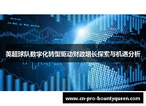 英超球队数字化转型驱动财政增长探索与机遇分析 英超球队数字化转型驱动财政增长探索与机遇分析