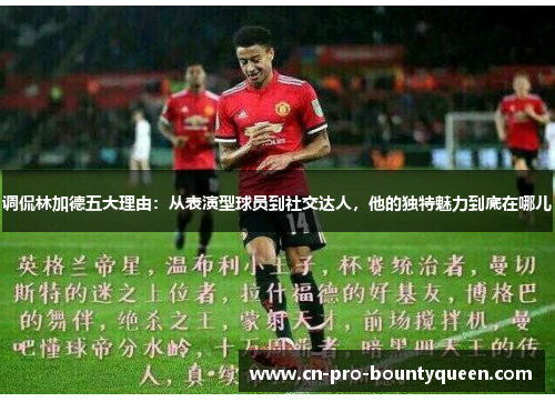调侃林加德五大理由:从表演型球员到社交达人,他的独特魅力到底在哪儿 调侃林加德五大理由:从表演型球员到社交达人,他的独特魅力到底在哪儿
