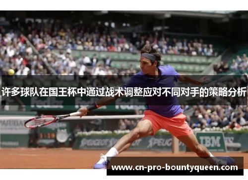 许多球队在国王杯中通过战术调整应对不同对手的策略分析 许多球队在国王杯中通过战术调整应对不同对手的策略分析