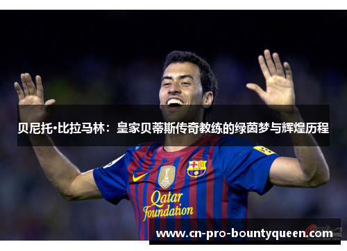 贝尼托·比拉马林:皇家贝蒂斯传奇教练的绿茵梦与辉煌历程 贝尼托·比拉马林:皇家贝蒂斯传奇教练的绿茵梦与辉煌历程