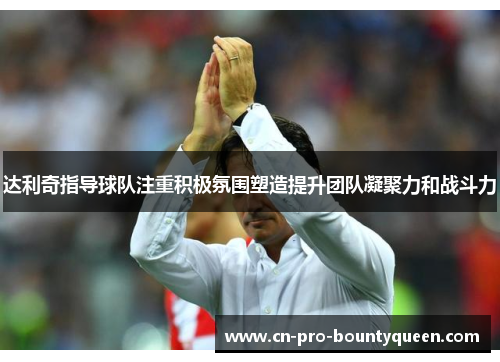 达利奇指导球队注重积极氛围塑造提升团队凝聚力和战斗力 达利奇指导球队注重积极氛围塑造提升团队凝聚力和战斗力