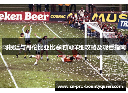 阿根廷与哥伦比亚比赛时间详细攻略及观看指南 阿根廷与哥伦比亚比赛时间详细攻略及观看指南