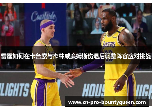 雷霆如何在卡鲁索与杰林威廉姆斯伤退后调整阵容应对挑战 雷霆如何在卡鲁索与杰林威廉姆斯伤退后调整阵容应对挑战