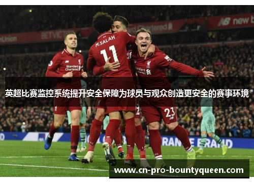 英超比赛监控系统提升安全保障为球员与观众创造更安全的赛事环境
