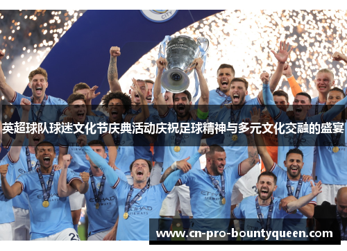 英超球队球迷文化节庆典活动庆祝足球精神与多元文化交融的盛宴 英超球队球迷文化节庆典活动庆祝足球精神与多元文化交融的盛宴