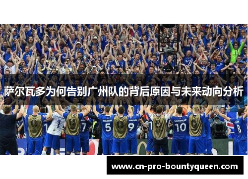 萨尔瓦多为何告别广州队的背后原因与未来动向分析 萨尔瓦多为何告别广州队的背后原因与未来动向分析