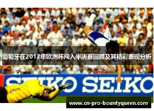 葡萄牙在2012年欧洲杯闯入半决赛回顾及其精彩表现分析 葡萄牙在2012年欧洲杯闯入半决赛回顾及其精彩表现分析