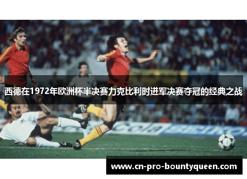 西德在1972年欧洲杯半决赛力克比利时进军决赛夺冠的经典之战 西德在1972年欧洲杯半决赛力克比利时进军决赛夺冠的经典之战