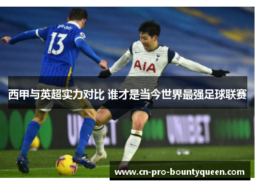 西甲与英超实力对比 谁才是当今世界最强足球联赛 西甲与英超实力对比 谁才是当今世界最强足球联赛