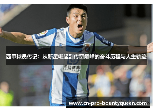 西甲球员传记:从新星崛起到传奇巅峰的奋斗历程与人生轨迹 西甲球员传记:从新星崛起到传奇巅峰的奋斗历程与人生轨迹