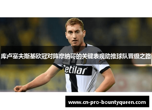 库卢塞夫斯基欧冠对阵摩纳哥的关键表现助推球队晋级之路 库卢塞夫斯基欧冠对阵摩纳哥的关键表现助推球队晋级之路