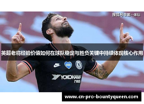 英超老将经验价值如何在球队稳定与胜负关键中持续体现核心作用 英超老将经验价值如何在球队稳定与胜负关键中持续体现核心作用