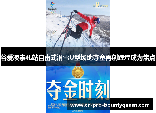 谷爱凌崇礼站自由式滑雪U型场地夺金再创辉煌成为焦点 谷爱凌崇礼站自由式滑雪U型场地夺金再创辉煌成为焦点