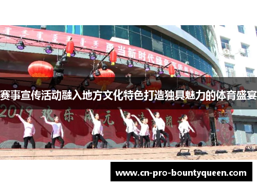 赛事宣传活动融入地方文化特色打造独具魅力的体育盛宴 赛事宣传活动融入地方文化特色打造独具魅力的体育盛宴