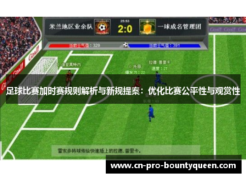 足球比赛加时赛规则解析与新规提案:优化比赛公平性与观赏性 足球比赛加时赛规则解析与新规提案:优化比赛公平性与观赏性