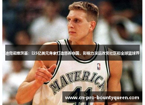 迪克诺维茨基:以5亿美元身家打造慈善帝国,影响力深远改变社区和全球篮球界 迪克诺维茨基:以5亿美元身家打造慈善帝国,影响力深远改变社区和全球篮球界