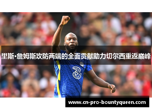 里斯·詹姆斯攻防两端的全面贡献助力切尔西重返巅峰 里斯·詹姆斯攻防两端的全面贡献助力切尔西重返巅峰