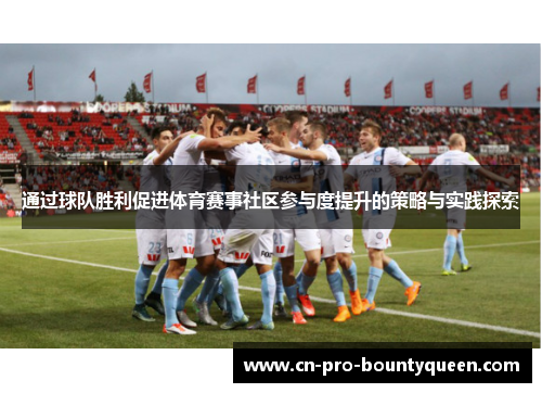 通过球队胜利促进体育赛事社区参与度提升的策略与实践探索 通过球队胜利促进体育赛事社区参与度提升的策略与实践探索