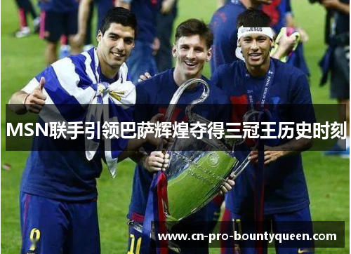 MSN联手引领巴萨辉煌夺得三冠王历史时刻 MSN联手引领巴萨辉煌夺得三冠王历史时刻