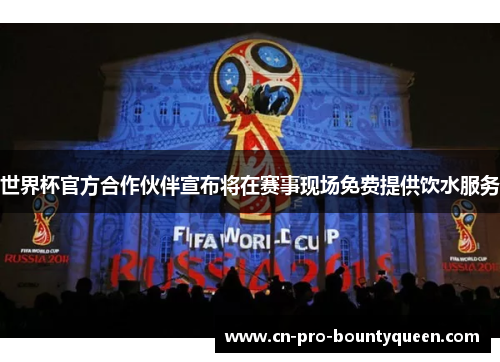 世界杯官方合作伙伴宣布将在赛事现场免费提供饮水服务 世界杯官方合作伙伴宣布将在赛事现场免费提供饮水服务