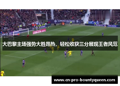 大巴黎主场强势大胜昂热，轻松收获三分展现王者风范