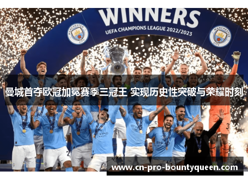 曼城首夺欧冠加冕赛季三冠王 实现历史性突破与荣耀时刻 曼城首夺欧冠加冕赛季三冠王 实现历史性突破与荣耀时刻