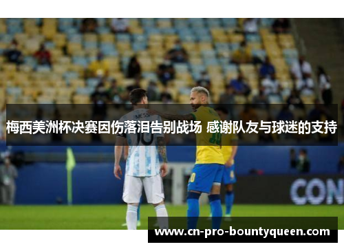 梅西美洲杯决赛因伤落泪告别战场 感谢队友与球迷的支持 梅西美洲杯决赛因伤落泪告别战场 感谢队友与球迷的支持