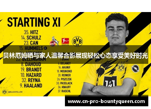 贝林厄姆晒与家人温馨合影展现轻松心态享受美好时光 贝林厄姆晒与家人温馨合影展现轻松心态享受美好时光