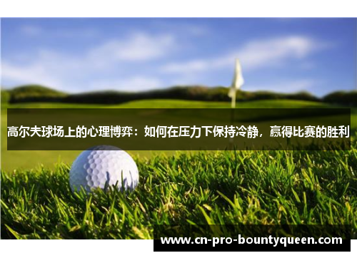 高尔夫球场上的心理博弈:如何在压力下保持冷静,赢得比赛的胜利 高尔夫球场上的心理博弈:如何在压力下保持冷静,赢得比赛的胜利