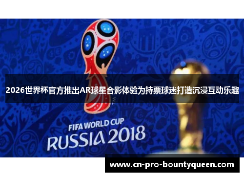 2026世界杯官方推出AR球星合影体验为持票球迷打造沉浸互动乐趣 2026世界杯官方推出AR球星合影体验为持票球迷打造沉浸互动乐趣