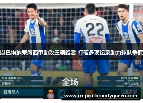 以巴埃纳荣膺西甲助攻王领跑者 打破多项纪录助力球队争冠 以巴埃纳荣膺西甲助攻王领跑者 打破多项纪录助力球队争冠