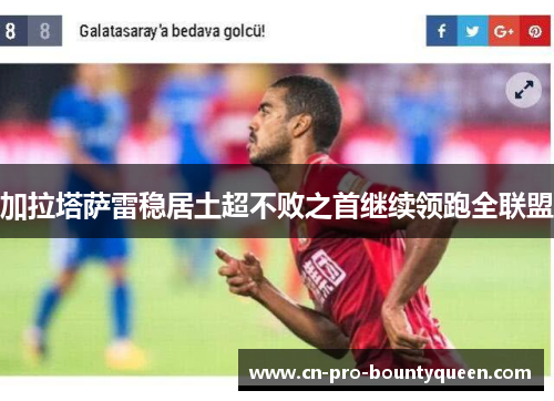 加拉塔萨雷稳居土超不败之首继续领跑全联盟 加拉塔萨雷稳居土超不败之首继续领跑全联盟