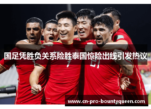 国足凭胜负关系险胜泰国惊险出线引发热议 国足凭胜负关系险胜泰国惊险出线引发热议