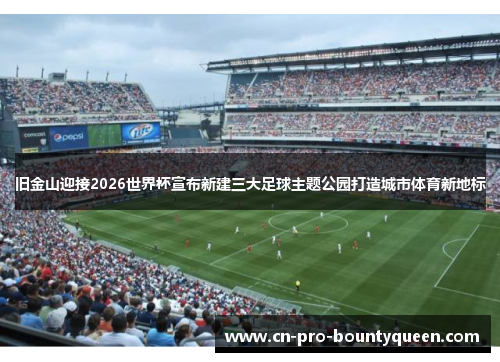 旧金山迎接2026世界杯宣布新建三大足球主题公园打造城市体育新地标 旧金山迎接2026世界杯宣布新建三大足球主题公园打造城市体育新地标
