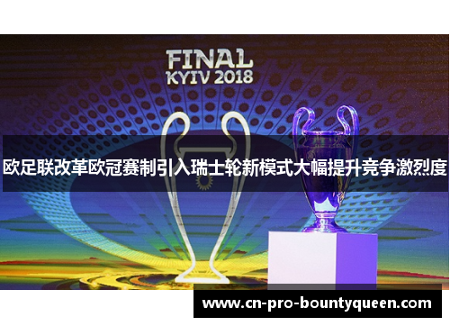 欧足联改革欧冠赛制引入瑞士轮新模式大幅提升竞争激烈度 欧足联改革欧冠赛制引入瑞士轮新模式大幅提升竞争激烈度