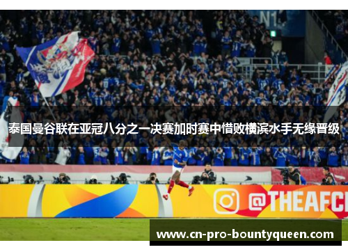泰国曼谷联在亚冠八分之一决赛加时赛中惜败横滨水手无缘晋级 泰国曼谷联在亚冠八分之一决赛加时赛中惜败横滨水手无缘晋级