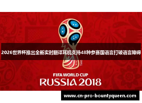 2026世界杯推出全新实时翻译耳机支持48种参赛国语言打破语言障碍